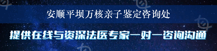 安顺平坝万核亲子鉴定咨询处